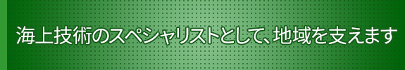 海上技術のスペシャリストとして、地域を支えます