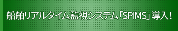 船舶リアルタイム監視システム「SPIMS」導入！　